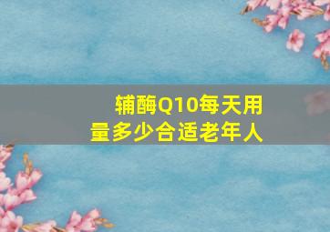 辅酶Q10每天用量多少合适老年人