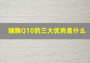 辅酶Q10的三大优势是什么