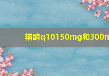 辅酶q10150mg和300mg