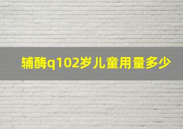 辅酶q102岁儿童用量多少