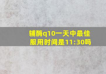 辅酶q10一天中最佳服用时间是11:30吗