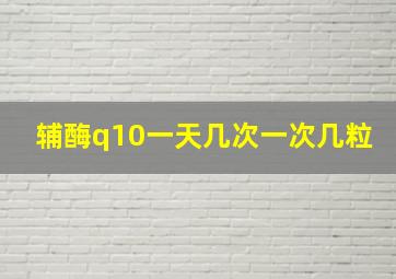 辅酶q10一天几次一次几粒