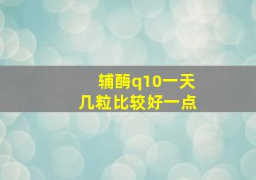 辅酶q10一天几粒比较好一点