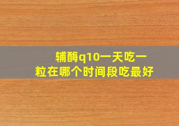 辅酶q10一天吃一粒在哪个时间段吃最好