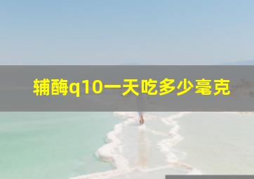 辅酶q10一天吃多少毫克