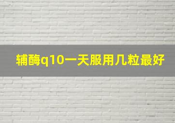 辅酶q10一天服用几粒最好