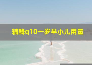 辅酶q10一岁半小儿用量