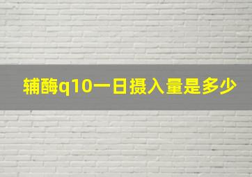 辅酶q10一日摄入量是多少