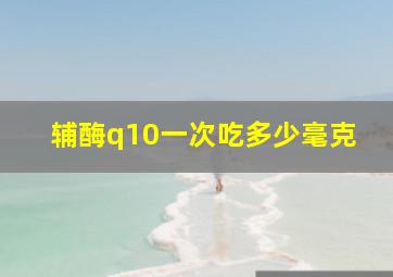 辅酶q10一次吃多少毫克