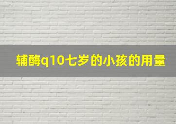 辅酶q10七岁的小孩的用量