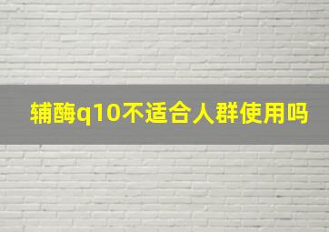 辅酶q10不适合人群使用吗