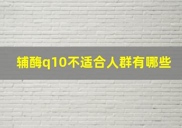 辅酶q10不适合人群有哪些