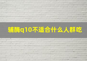 辅酶q10不适合什么人群吃