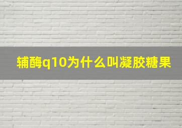 辅酶q10为什么叫凝胶糖果