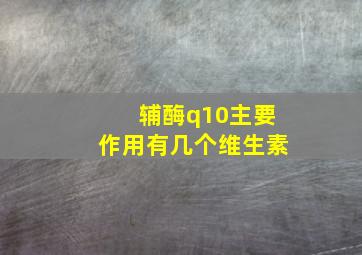 辅酶q10主要作用有几个维生素