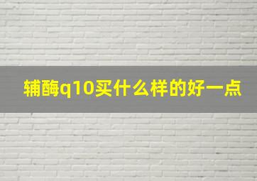 辅酶q10买什么样的好一点