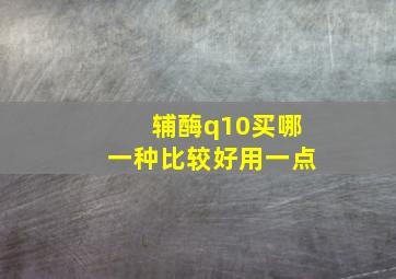 辅酶q10买哪一种比较好用一点