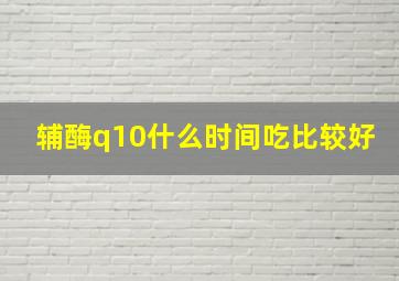 辅酶q10什么时间吃比较好