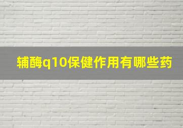 辅酶q10保健作用有哪些药