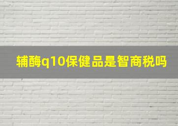 辅酶q10保健品是智商税吗