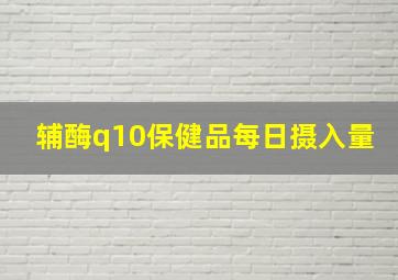 辅酶q10保健品每日摄入量