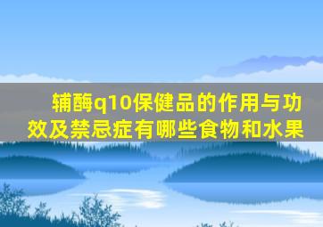 辅酶q10保健品的作用与功效及禁忌症有哪些食物和水果