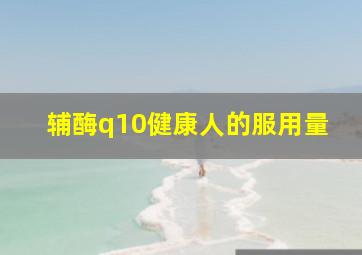 辅酶q10健康人的服用量