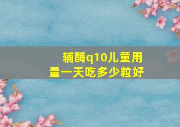辅酶q10儿童用量一天吃多少粒好