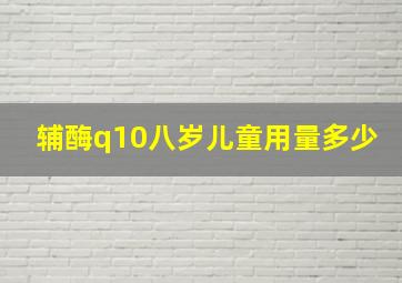 辅酶q10八岁儿童用量多少