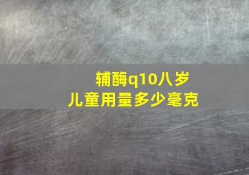 辅酶q10八岁儿童用量多少毫克