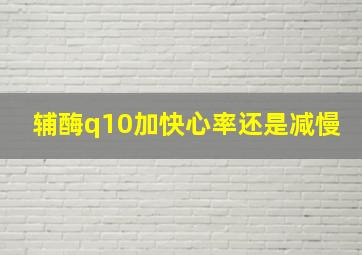 辅酶q10加快心率还是减慢