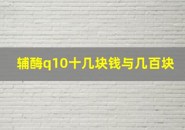 辅酶q10十几块钱与几百块