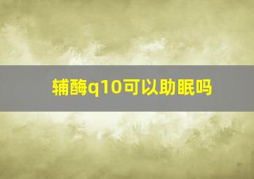 辅酶q10可以助眠吗