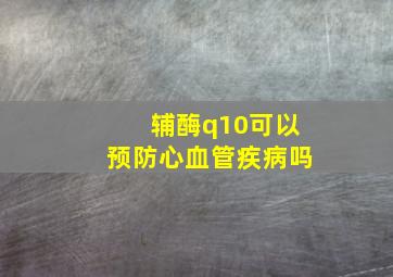 辅酶q10可以预防心血管疾病吗