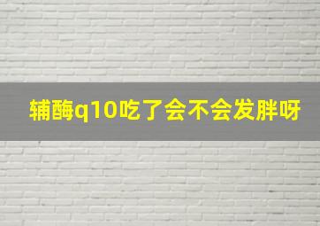 辅酶q10吃了会不会发胖呀