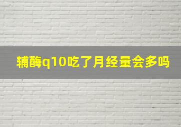 辅酶q10吃了月经量会多吗