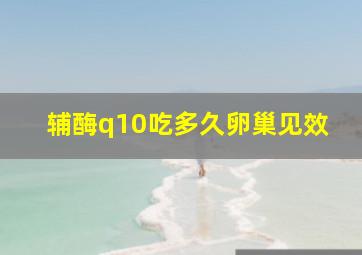 辅酶q10吃多久卵巢见效