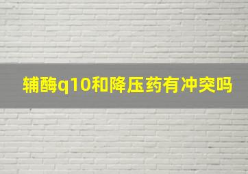 辅酶q10和降压药有冲突吗