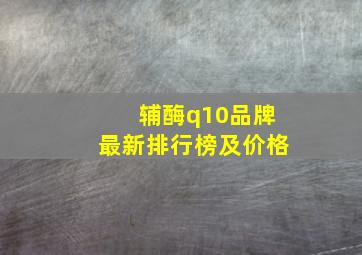 辅酶q10品牌最新排行榜及价格