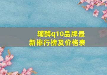 辅酶q10品牌最新排行榜及价格表