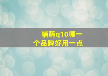 辅酶q10哪一个品牌好用一点