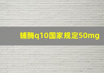 辅酶q10国家规定50mg