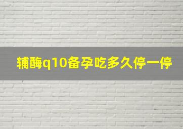 辅酶q10备孕吃多久停一停