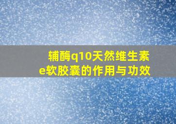 辅酶q10天然维生素e软胶囊的作用与功效