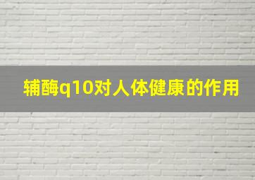 辅酶q10对人体健康的作用