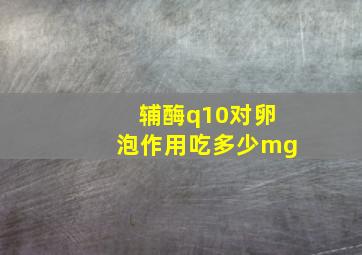 辅酶q10对卵泡作用吃多少mg