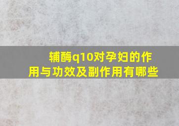 辅酶q10对孕妇的作用与功效及副作用有哪些