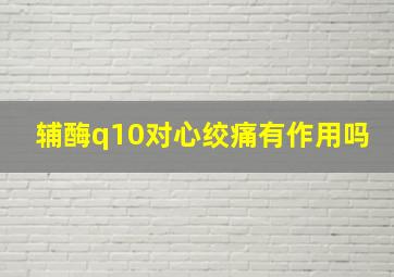 辅酶q10对心绞痛有作用吗