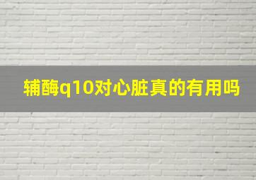 辅酶q10对心脏真的有用吗