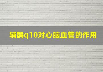 辅酶q10对心脑血管的作用